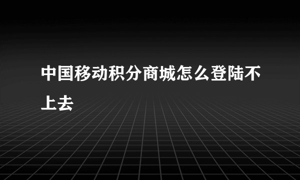 中国移动积分商城怎么登陆不上去