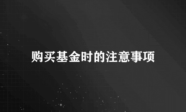 购买基金时的注意事项