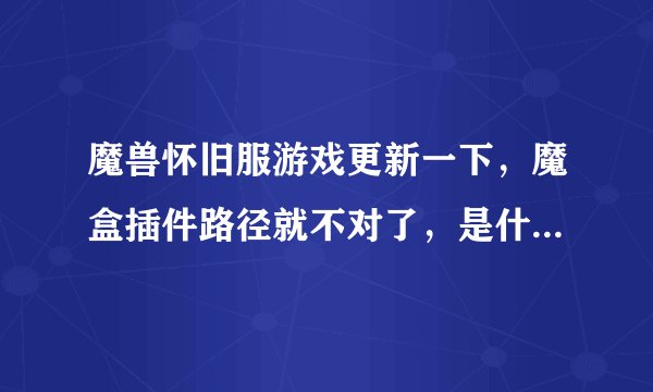 魔兽怀旧服游戏更新一下，魔盒插件路径就不对了，是什么情况，我设置的路径是对的？