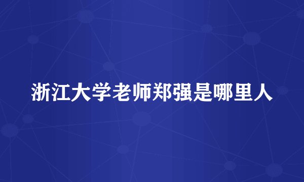 浙江大学老师郑强是哪里人