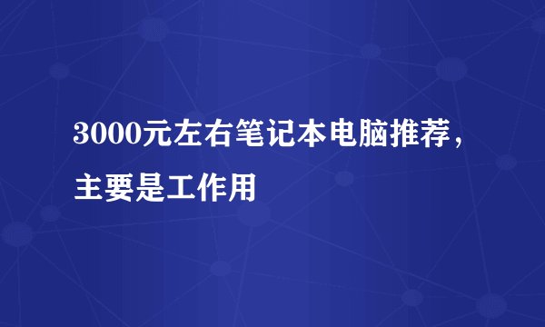 3000元左右笔记本电脑推荐，主要是工作用