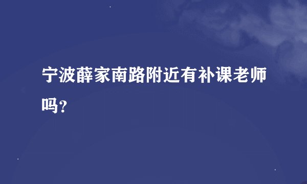 宁波薛家南路附近有补课老师吗？