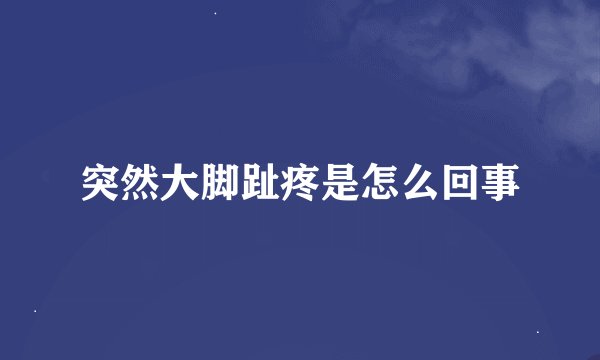 突然大脚趾疼是怎么回事