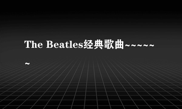 The Beatles经典歌曲~~~~~~