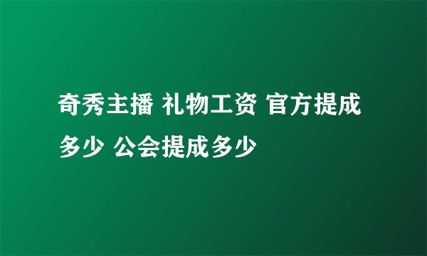 奇秀主播 礼物工资 官方提成多少 公会提成多少