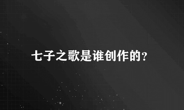 七子之歌是谁创作的？