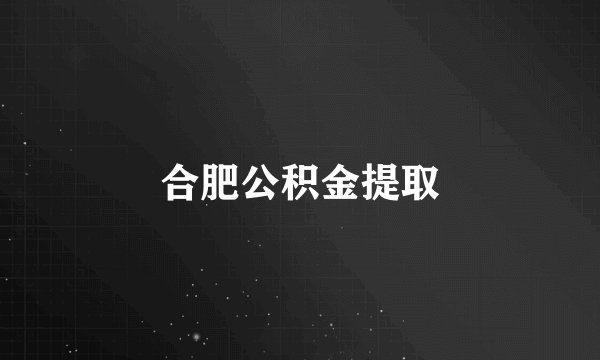 合肥公积金提取