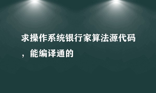 求操作系统银行家算法源代码，能编译通的