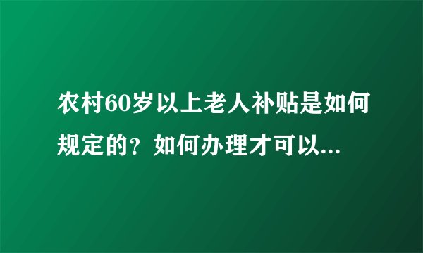 农村60岁以上老人补贴是如何规定的？如何办理才可以享受？与子女缴纳养老保险有关联吗？