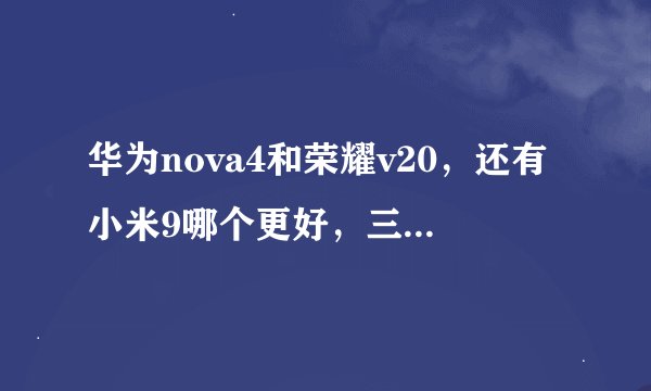 华为nova4和荣耀v20，还有小米9哪个更好，三千多的预算？