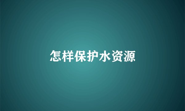 怎样保护水资源
