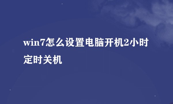 win7怎么设置电脑开机2小时定时关机