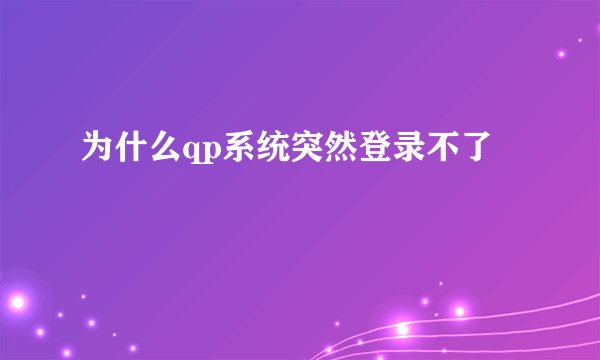 为什么qp系统突然登录不了
