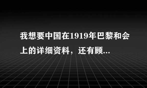 我想要中国在1919年巴黎和会上的详细资料，还有顾维钧的发言内容，谢谢