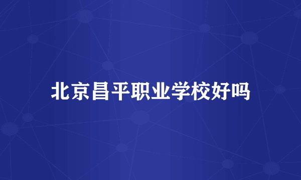 北京昌平职业学校好吗