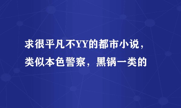 求很平凡不YY的都市小说，类似本色警察，黑锅一类的