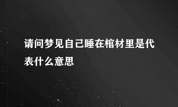 请问梦见自己睡在棺材里是代表什么意思