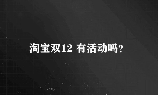 淘宝双12 有活动吗？