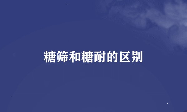 糖筛和糖耐的区别
