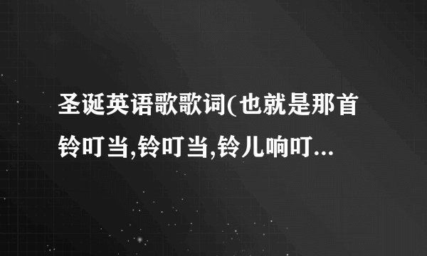 圣诞英语歌歌词(也就是那首铃叮当,铃叮当,铃儿响叮当…的那首歌的英文歌词,注意:是英文的!!!)
