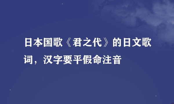 日本国歌《君之代》的日文歌词，汉字要平假命注音