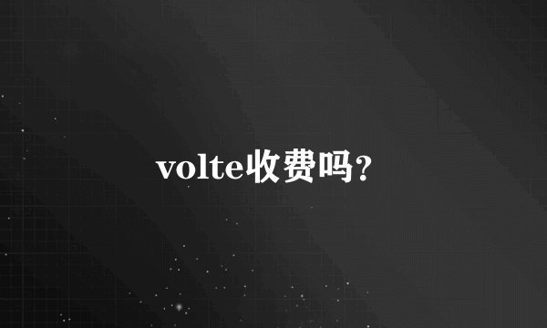 volte收费吗？