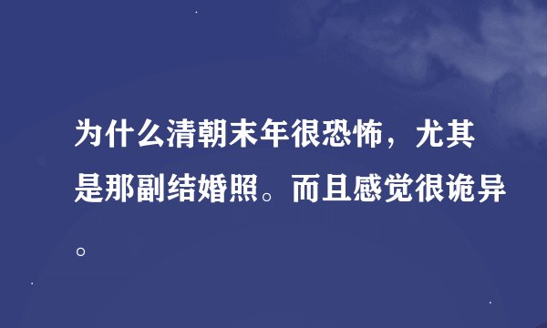 为什么清朝末年很恐怖，尤其是那副结婚照。而且感觉很诡异。