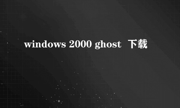 windows 2000 ghost  下载