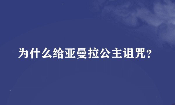 为什么给亚曼拉公主诅咒？