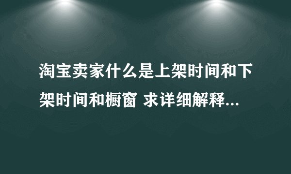 淘宝卖家什么是上架时间和下架时间和橱窗 求详细解释。。。。