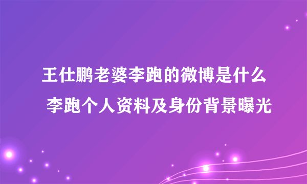 王仕鹏老婆李跑的微博是什么 李跑个人资料及身份背景曝光