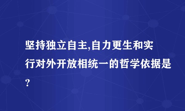 坚持独立自主,自力更生和实行对外开放相统一的哲学依据是？