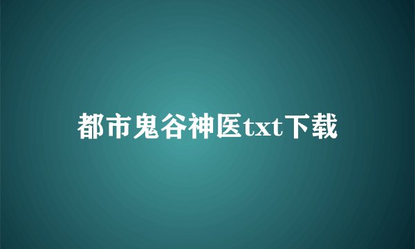 都市鬼谷神医txt下载