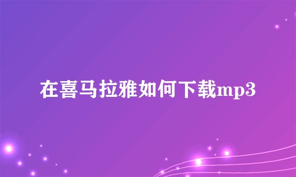 在喜马拉雅如何下载mp3