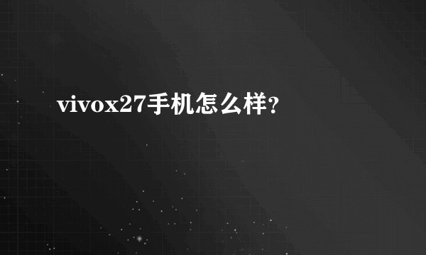vivox27手机怎么样？