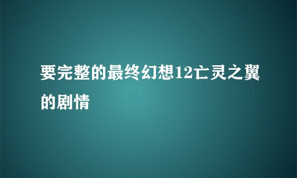 要完整的最终幻想12亡灵之翼的剧情