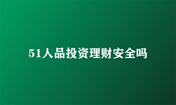 51人品投资理财安全吗