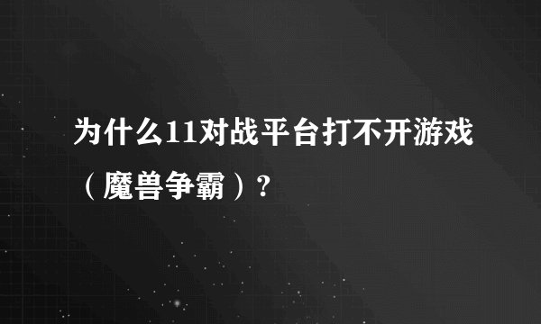 为什么11对战平台打不开游戏（魔兽争霸）?