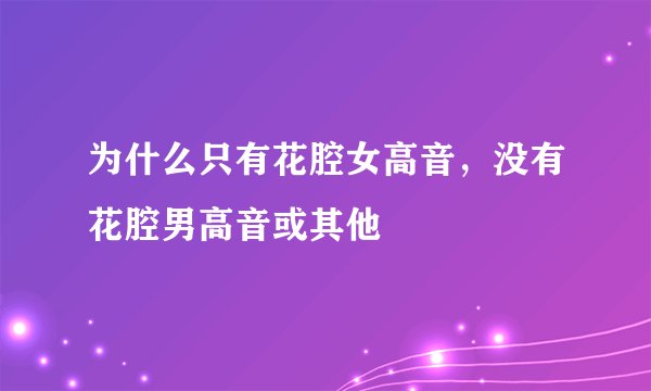 为什么只有花腔女高音，没有花腔男高音或其他