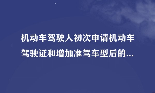 机动车驾驶人初次申请机动车驾驶证和增加准驾车型后的多长时间为实习期
