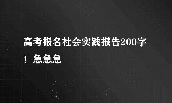 高考报名社会实践报告200字！急急急