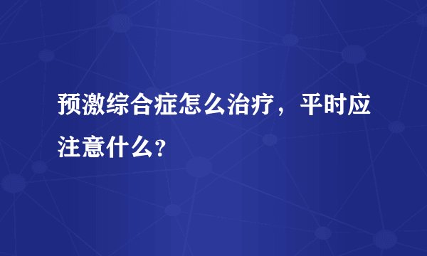 预激综合症怎么治疗，平时应注意什么？