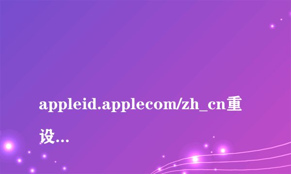 
appleid.applecom/zh_cn重设密码

