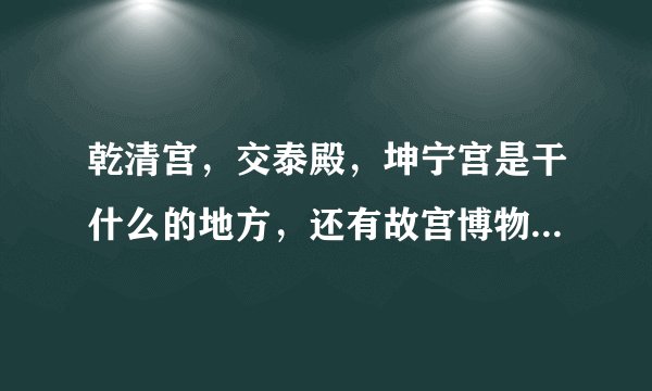 乾清宫，交泰殿，坤宁宫是干什么的地方，还有故宫博物馆共有文物多少件，占全国文物总数的百分之几？