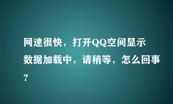 网速很快，打开QQ空间显示数据加载中，请稍等，怎么回事？