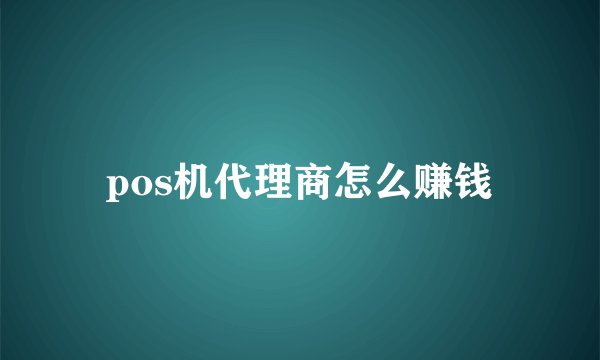pos机代理商怎么赚钱