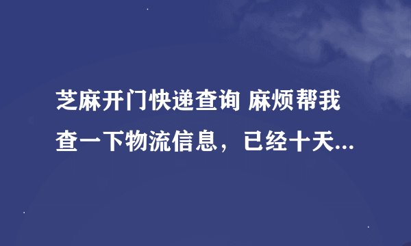 芝麻开门快递查询 麻烦帮我查一下物流信息，已经十天了还没到货 订单编号 1601182709