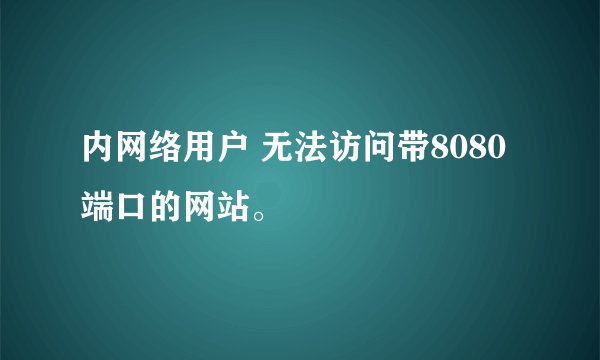 内网络用户 无法访问带8080端口的网站。