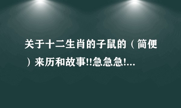 关于十二生肖的子鼠的（简便）来历和故事!!急急急!黑板报要用!(>﹏<)