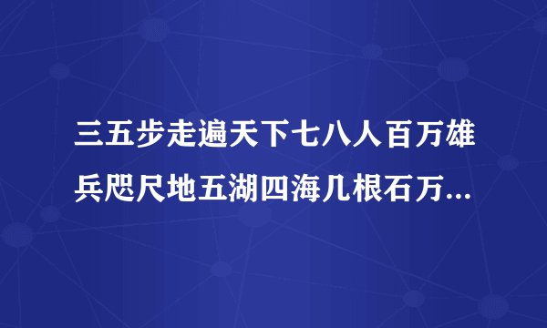 三五步走遍天下七八人百万雄兵咫尺地五湖四海几根石万古千秋这些诗句是中国传